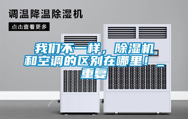 我們不一樣，除濕機(jī)和空調(diào)的區(qū)別在哪里！_重復(fù)