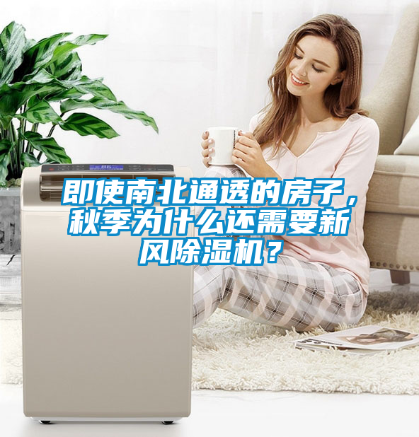 即使南北通透的房子，秋季為什么還需要新風(fēng)除濕機(jī)？