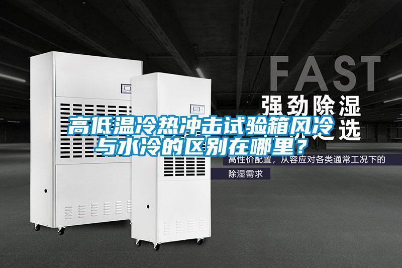 高低溫冷熱沖擊試驗箱風冷與水冷的區(qū)別在哪里？