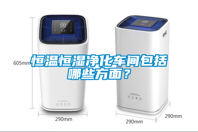 恒溫恒濕凈化車間包括哪些方面？