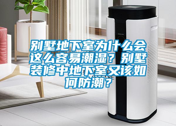 別墅地下室為什么會(huì)這么容易潮濕？別墅裝修中地下室又該如何防潮？