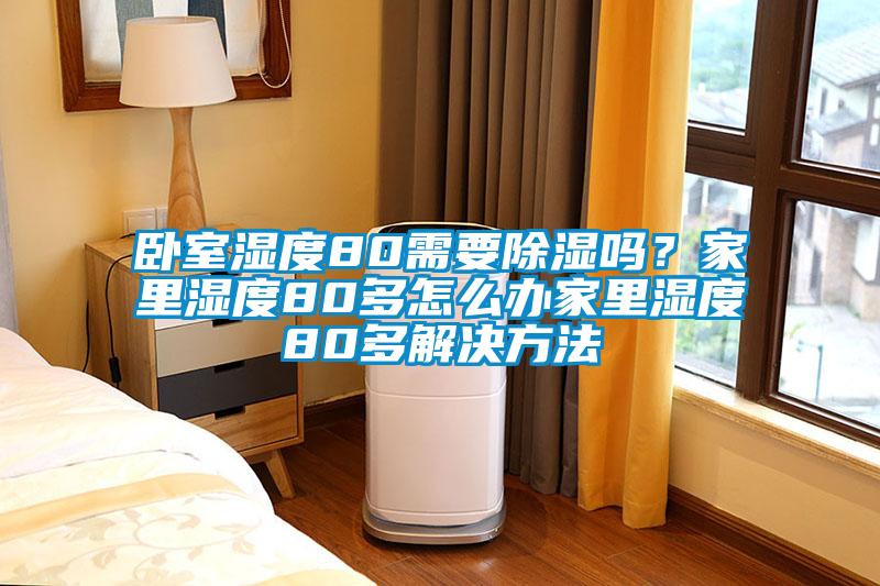 臥室濕度80需要除濕嗎？家里濕度80多怎么辦家里濕度80多解決方法