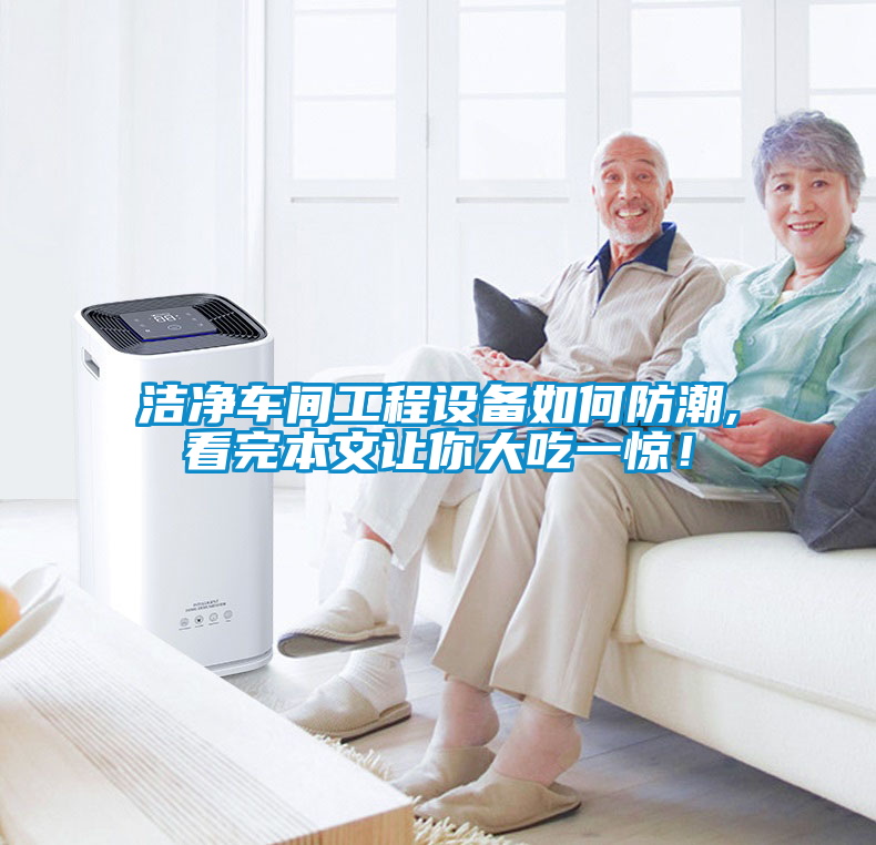 潔凈車間工程設(shè)備如何防潮,看完本文讓你大吃一驚！