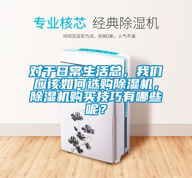 對于日常生活總，我們應(yīng)該如何選購除濕機(jī)，除濕機(jī)購買技巧有哪些呢？
