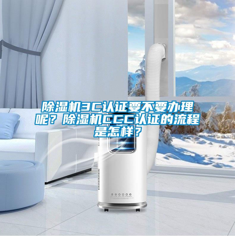 除濕機3C認證要不要辦理呢？除濕機CCC認證的流程是怎樣？