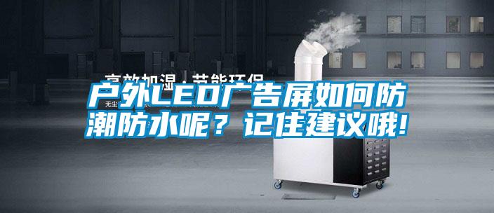 戶外LED廣告屏如何防潮防水呢？記住建議哦!