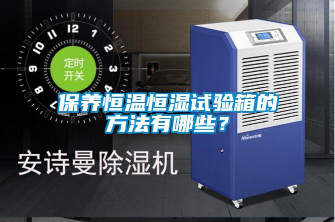保養(yǎng)恒溫恒濕試驗(yàn)箱的方法有哪些？