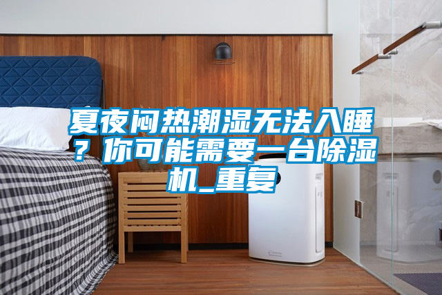 夏夜悶熱潮濕無法入睡？你可能需要一臺(tái)除濕機(jī)_重復(fù)