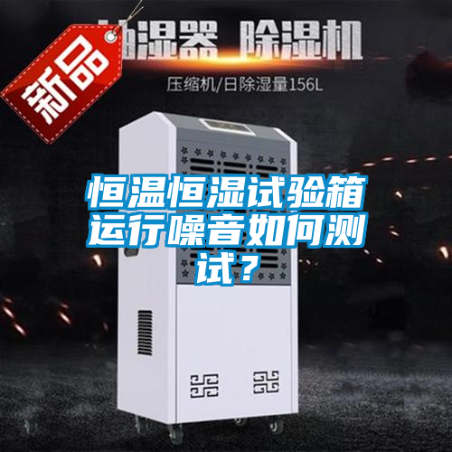 恒溫恒濕試驗箱運行噪音如何測試？