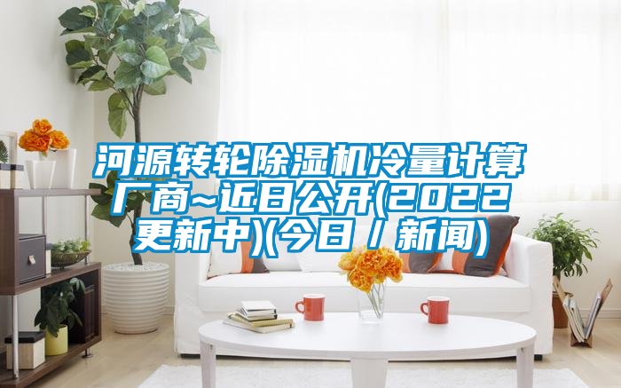 河源轉(zhuǎn)輪除濕機(jī)冷量計(jì)算廠商~近日公開(kāi)(2022更新中)(今日／新聞)