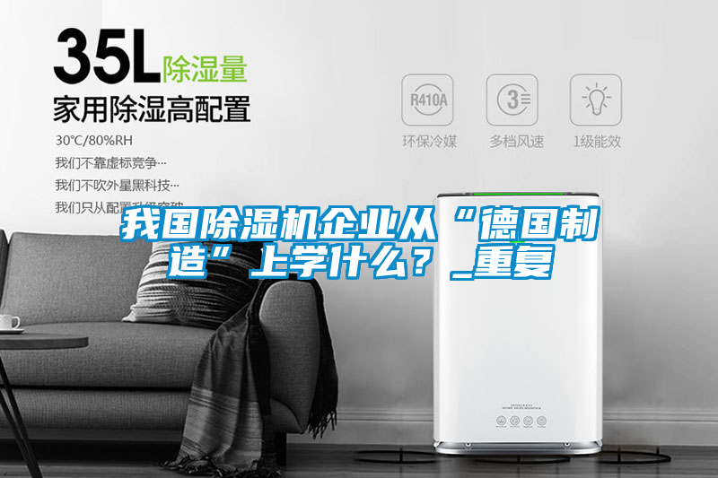 我國(guó)除濕機(jī)企業(yè)從“德國(guó)制造”上學(xué)什么？_重復(fù)