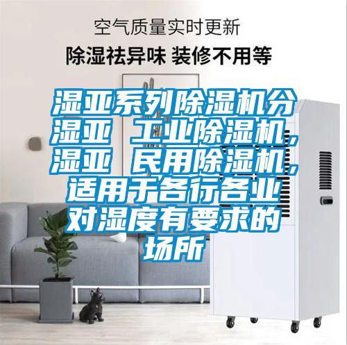 濕亞系列除濕機分濕亞 工業(yè)除濕機，濕亞 民用除濕機，適用于各行各業(yè)對濕度有要求的場所