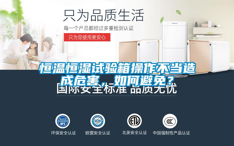 恒溫恒濕試驗(yàn)箱操作不當(dāng)造成危害，如何避免？