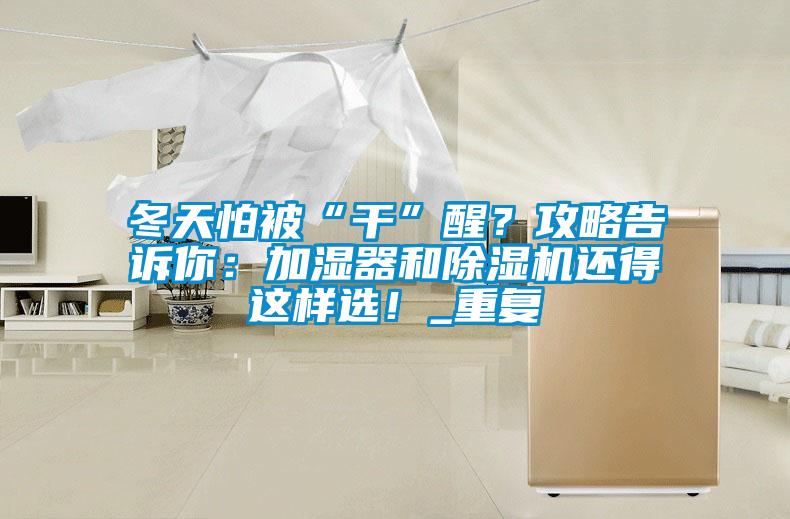 冬天怕被“干”醒？攻略告訴你：加濕器和除濕機還得這樣選！_重復