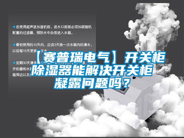 【賽普瑞電氣】開關(guān)柜除濕器能解決開關(guān)柜凝露問題嗎？