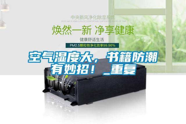 空氣濕度大，書籍防潮有妙招！_重復
