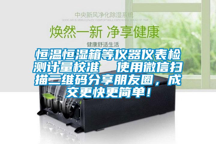 恒溫恒濕箱等儀器儀表檢測計量校準  使用微信掃描二維碼分享朋友圈，成交更快更簡單！