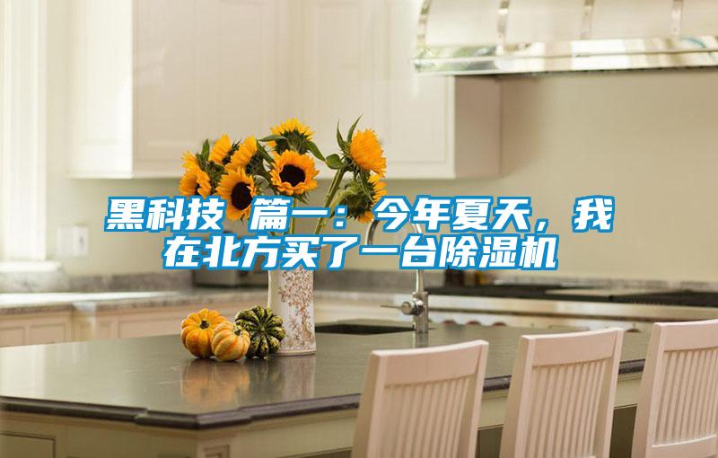 黑科技 篇一：今年夏天，我在北方買了一臺除濕機