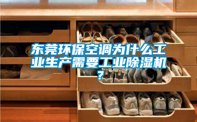 東莞環(huán)保空調(diào)為什么工業(yè)生產(chǎn)需要工業(yè)除濕機(jī)？