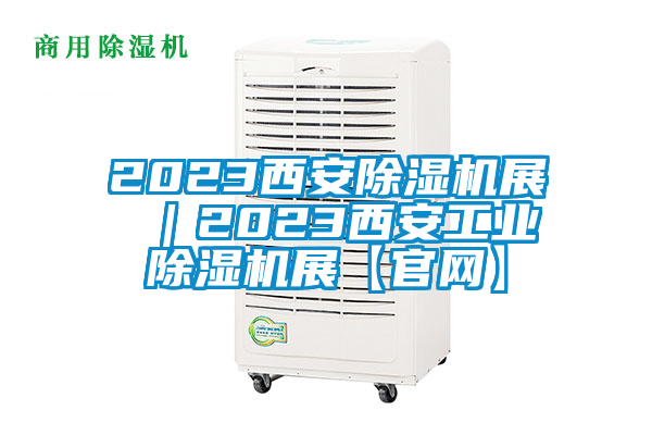 2023西安除濕機展 ｜2023西安工業(yè)除濕機展【官網】