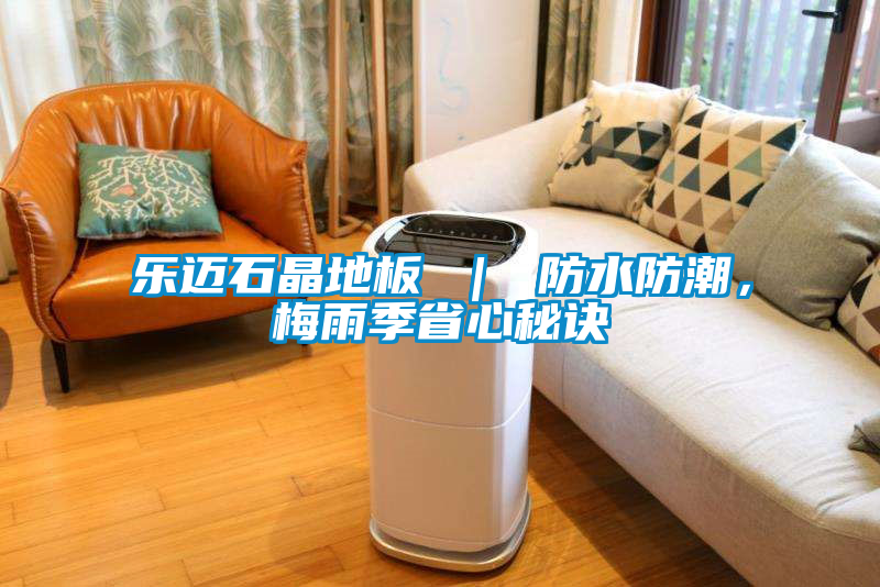 樂邁石晶地板 ｜ 防水防潮，梅雨季省心秘訣
