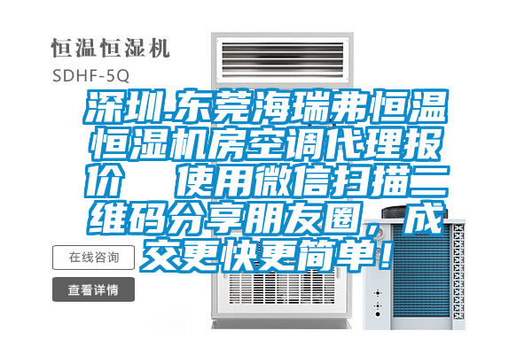 深圳.東莞海瑞弗恒溫恒濕機(jī)房空調(diào)代理報(bào)價(jià)  使用微信掃描二維碼分享朋友圈，成交更快更簡單！