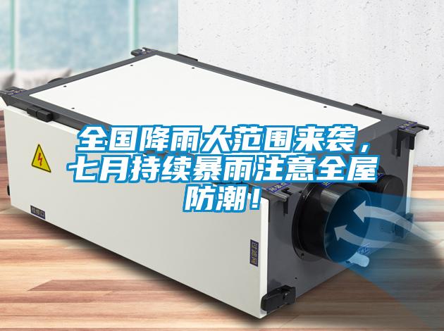 全國降雨大范圍來襲，七月持續(xù)暴雨注意全屋防潮！