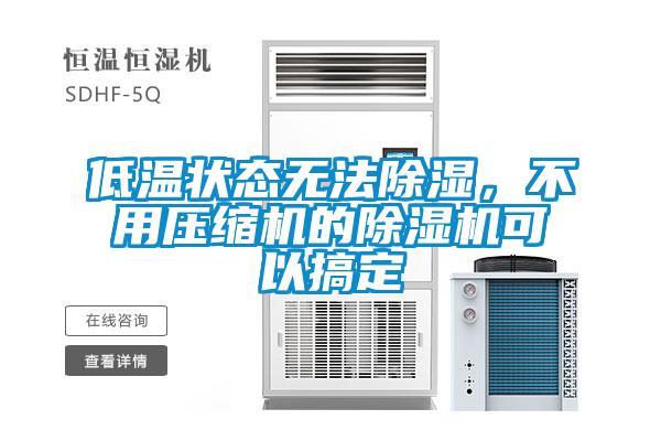 低溫狀態(tài)無法除濕，不用壓縮機的除濕機可以搞定