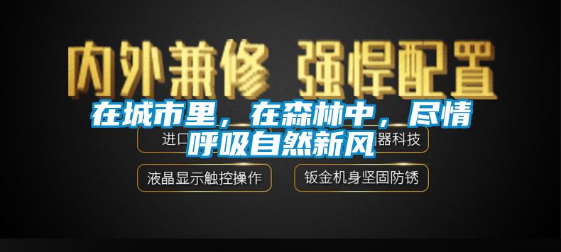 在城市里，在森林中，盡情呼吸自然新風