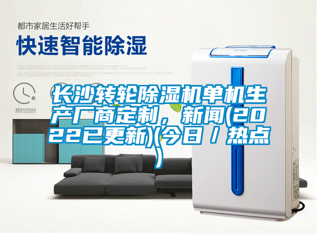 長沙轉輪除濕機單機生產廠商定制，新聞(2022已更新)(今日／熱點)