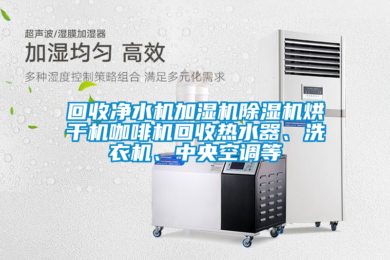 回收凈水機加濕機除濕機烘干機咖啡機回收熱水器、洗衣機、中央空調(diào)等