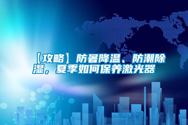 【攻略】防暑降溫、防潮除濕，夏季如何保養(yǎng)激光器