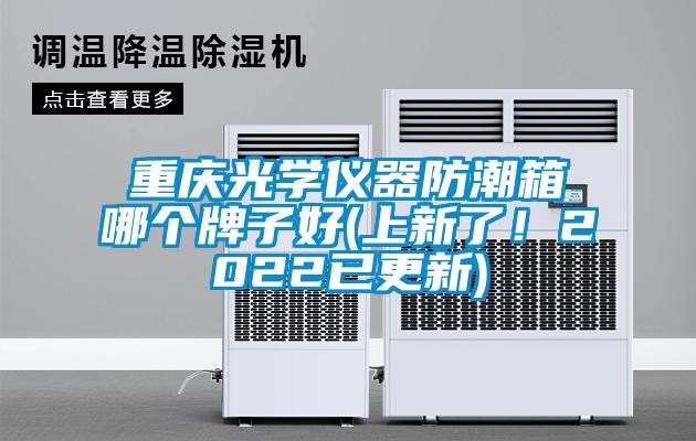 重慶光學(xué)儀器防潮箱哪個(gè)牌子好(上新了！2022已更新)
