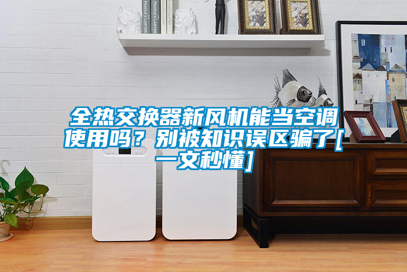 全熱交換器新風機能當空調使用嗎？別被知識誤區(qū)騙了[一文秒懂]