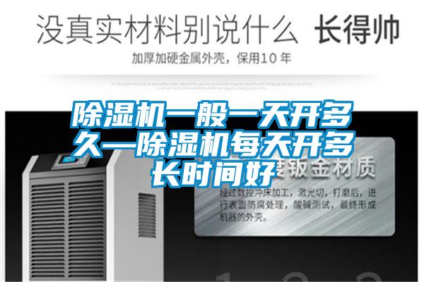 除濕機(jī)一般一天開多久—除濕機(jī)每天開多長(zhǎng)時(shí)間好