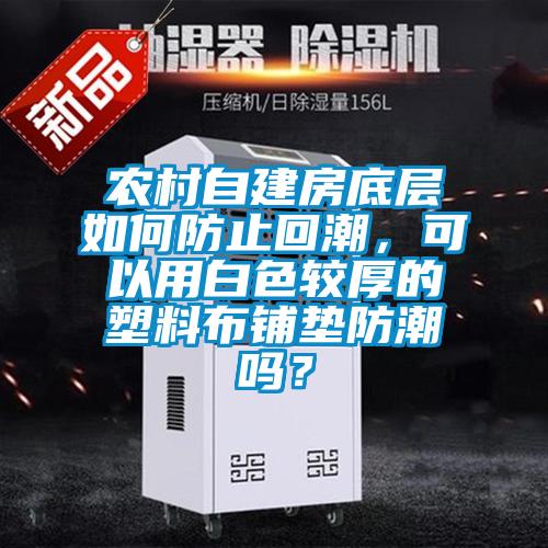 農(nóng)村自建房底層如何防止回潮，可以用白色較厚的塑料布鋪墊防潮嗎？
