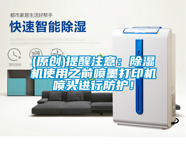 (原創(chuàng))提醒注意：除濕機使用之前噴墨打印機噴頭進行防護！