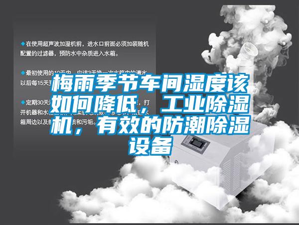 梅雨季節(jié)車間濕度該如何降低，工業(yè)除濕機(jī)，有效的防潮除濕設(shè)備