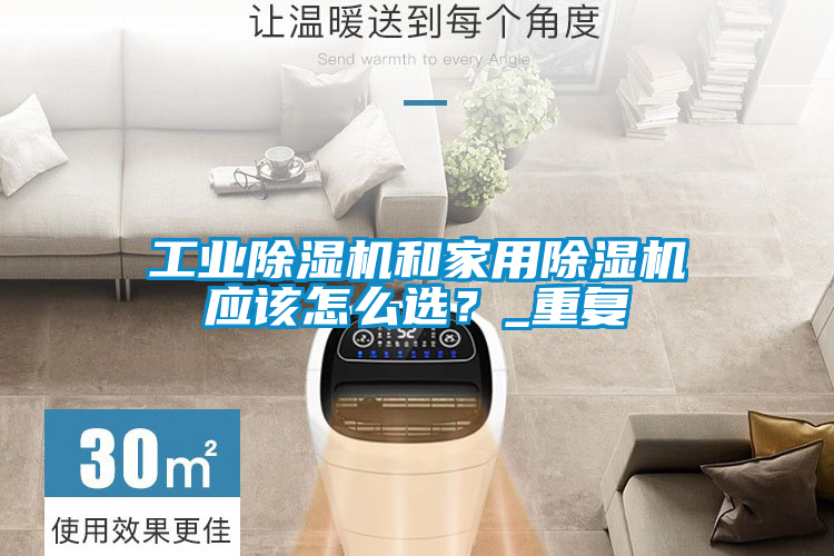 工業(yè)除濕機(jī)和家用除濕機(jī)應(yīng)該怎么選？_重復(fù)