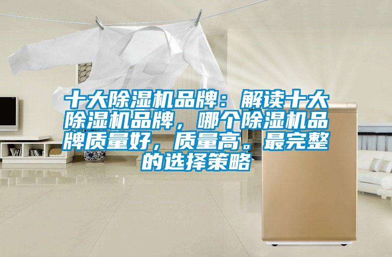 十大除濕機(jī)品牌：解讀十大除濕機(jī)品牌，哪個除濕機(jī)品牌質(zhì)量好，質(zhì)量高。最完整的選擇策略