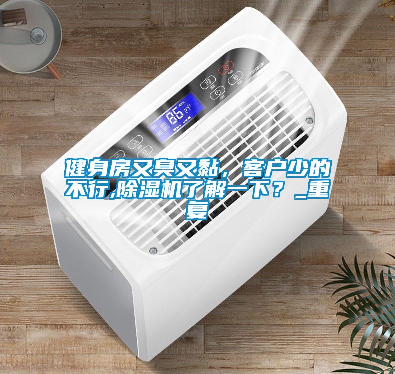健身房又臭又黏，客戶少的不行,除濕機(jī)了解一下？_重復(fù)