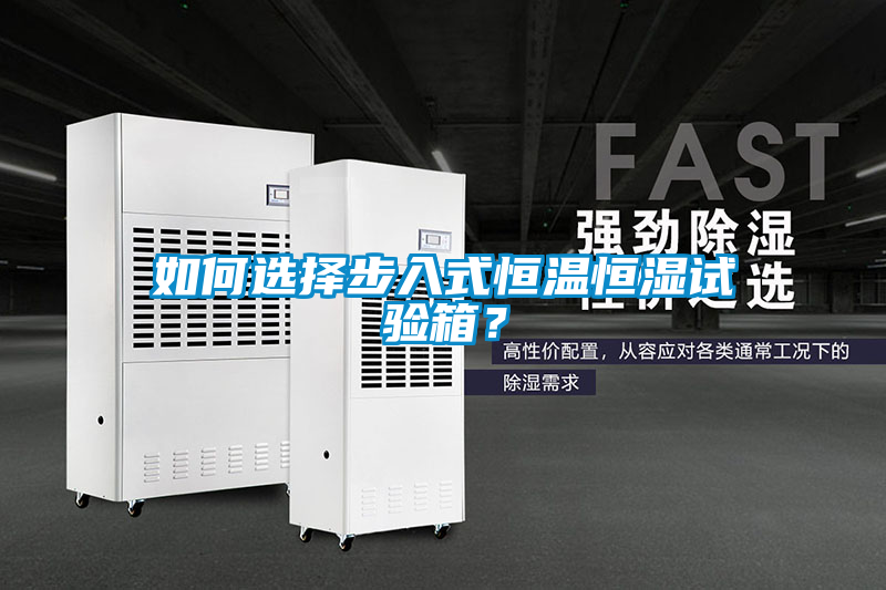 如何選擇步入式恒溫恒濕試驗箱？
