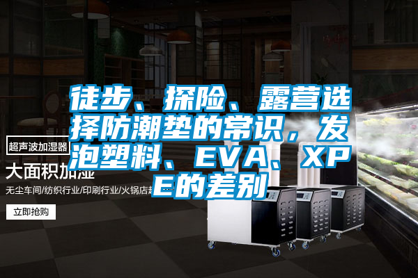 徒步、探險、露營選擇防潮墊的常識，發(fā)泡塑料、EVA、XPE的差別