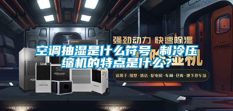 空調(diào)抽濕是什么符號(hào) 制冷壓縮機(jī)的特點(diǎn)是什么？