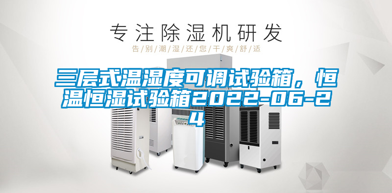 三層式溫濕度可調(diào)試驗箱，恒溫恒濕試驗箱2022-06-24