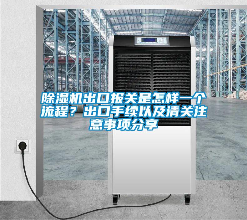 除濕機(jī)出口報(bào)關(guān)是怎樣一個(gè)流程？出口手續(xù)以及清關(guān)注意事項(xiàng)分享