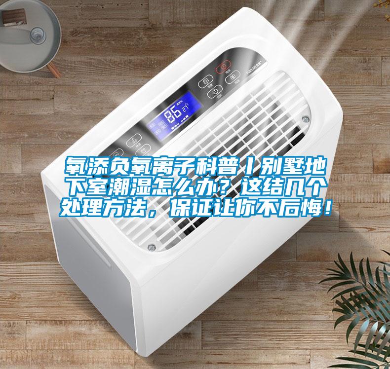 氧添負(fù)氧離子科普丨別墅地下室潮濕怎么辦？這結(jié)幾個(gè)處理方法，保證讓你不后悔！