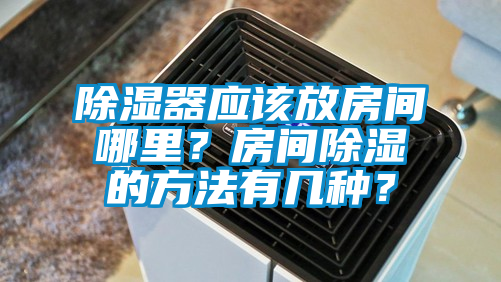除濕器應(yīng)該放房間哪里？房間除濕的方法有幾種？