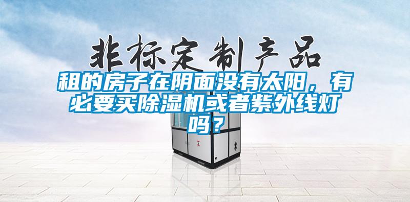 租的房子在陰面沒有太陽，有必要買除濕機或者紫外線燈嗎？