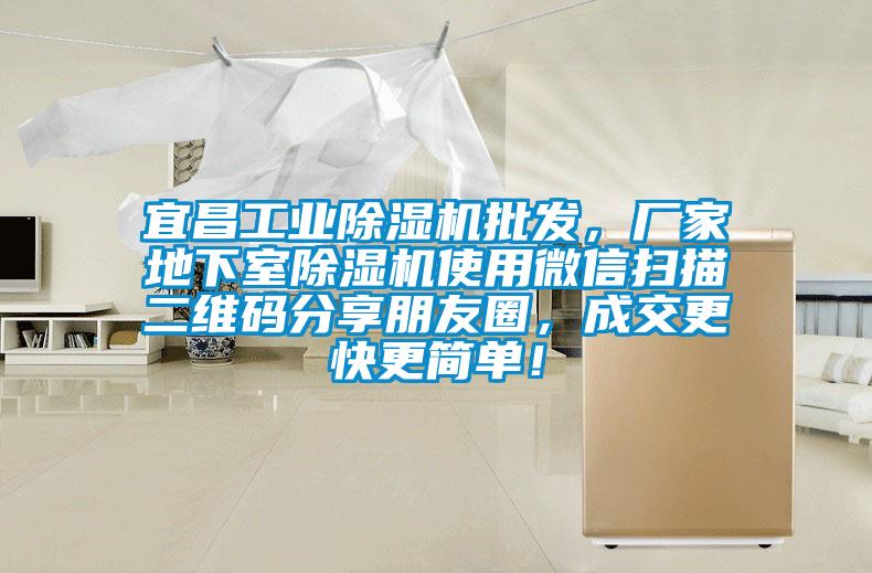 宜昌工業(yè)除濕機(jī)批發(fā)，廠家地下室除濕機(jī)使用微信掃描二維碼分享朋友圈，成交更快更簡(jiǎn)單！